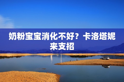 奶粉宝宝消化不好？卡洛塔妮来支招