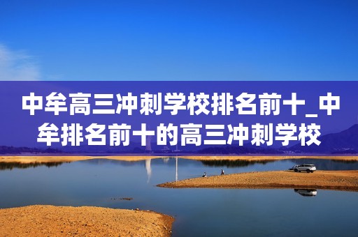 中牟高三冲刺学校排名前十_中牟排名前十的高三冲刺学校