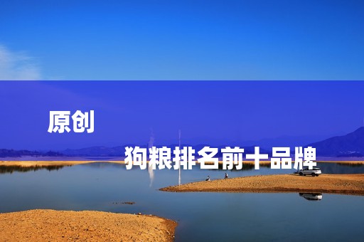 原创
            狗粮排名前十品牌