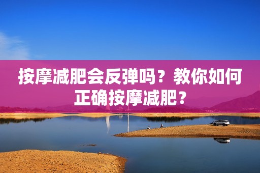 按摩减肥会反弹吗？教你如何正确按摩减肥？