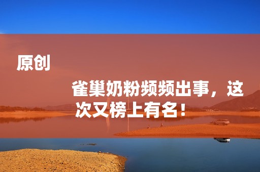 原创
            雀巢奶粉频频出事，这次又榜上有名！