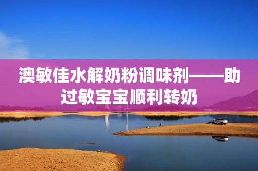 澳敏佳水解奶粉调味剂——助过敏宝宝顺利转奶