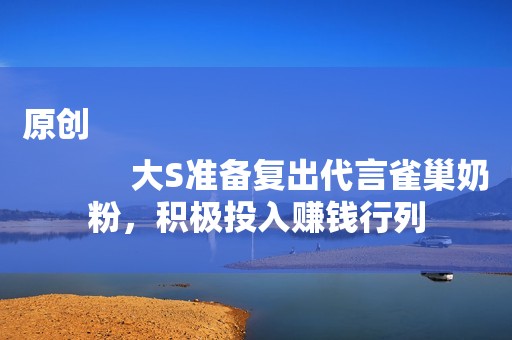 原创
            大S准备复出代言雀巢奶粉，积极投入赚钱行列