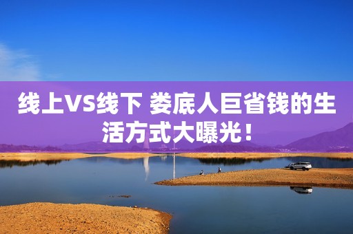 线上VS线下 娄底人巨省钱的生活方式大曝光！