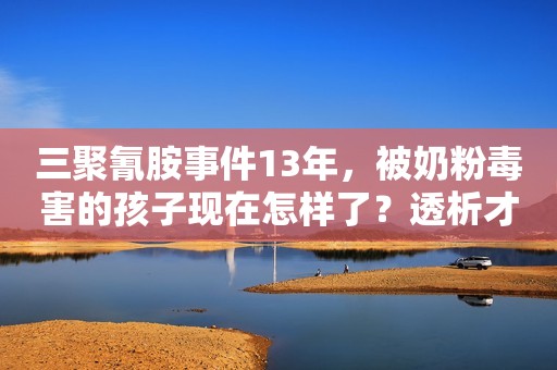 三聚氰胺事件13年，被奶粉毒害的孩子现在怎样了？透析才能活下去