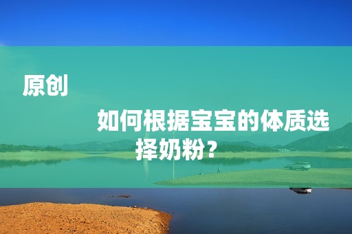 原创
            如何根据宝宝的体质选择奶粉？