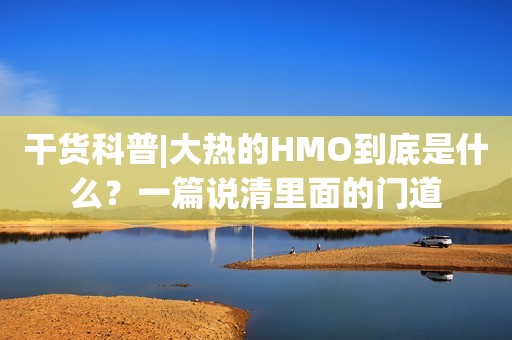 干货科普|大热的HMO到底是什么？一篇说清里面的门道