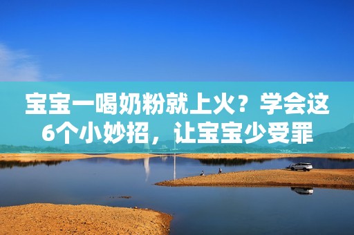 宝宝一喝奶粉就上火？学会这6个小妙招，让宝宝少受罪