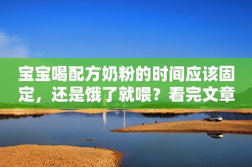 宝宝喝配方奶粉的时间应该固定，还是饿了就喂？看完文章你就懂了