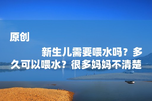 原创
            新生儿需要喂水吗？多久可以喂水？很多妈妈不清楚！