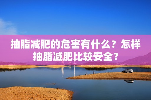 抽脂减肥的危害有什么？怎样抽脂减肥比较安全？