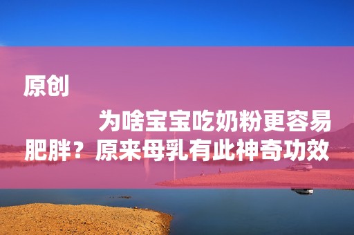 原创
            为啥宝宝吃奶粉更容易肥胖？原来母乳有此神奇功效，母乳队加一分