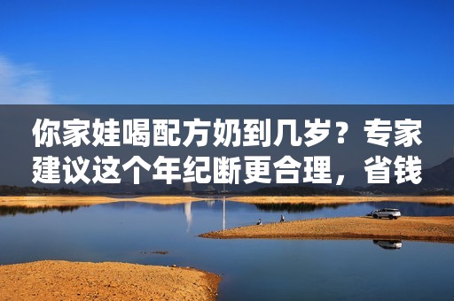 你家娃喝配方奶到几岁？专家建议这个年纪断更合理，省钱又健康