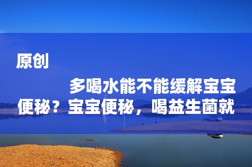 原创
            多喝水能不能缓解宝宝便秘？宝宝便秘，喝益生菌就可以了吗？