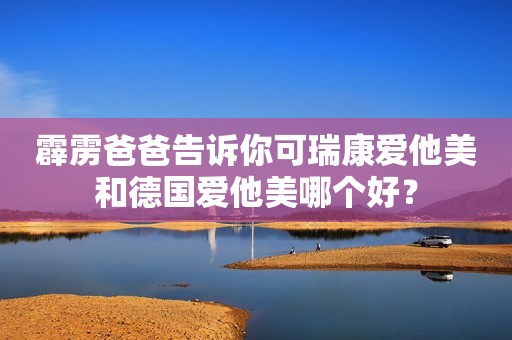 霹雳爸爸告诉你可瑞康爱他美和德国爱他美哪个好？