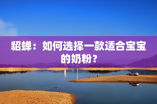 貂蝉：如何选择一款适合宝宝的奶粉？