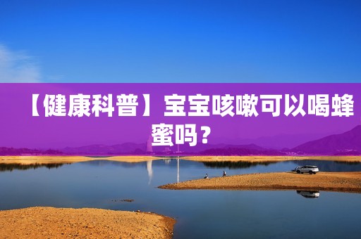 【健康科普】宝宝咳嗽可以喝蜂蜜吗？