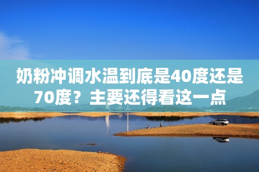 奶粉冲调水温到底是40度还是70度？主要还得看这一点