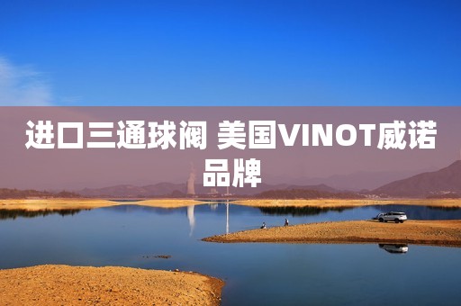 进口三通球阀 美国VINOT威诺品牌