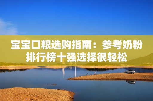 宝宝口粮选购指南：参考奶粉排行榜十强选择很轻松