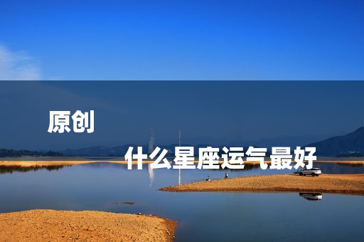 原创
            什么星座运气最好