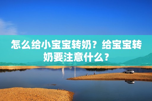 怎么给小宝宝转奶？给宝宝转奶要注意什么？