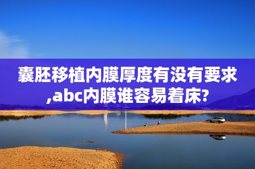 囊胚移植内膜厚度有没有要求,abc内膜谁容易着床?