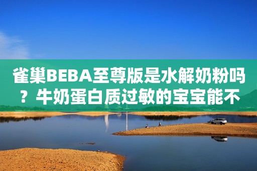 雀巢BEBA至尊版是水解奶粉吗？牛奶蛋白质过敏的宝宝能不能吃？