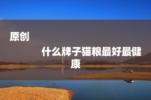 原创
            什么牌子猫粮最好最健康