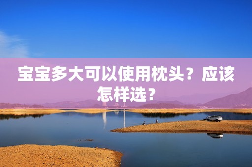 宝宝多大可以使用枕头？应该怎样选？