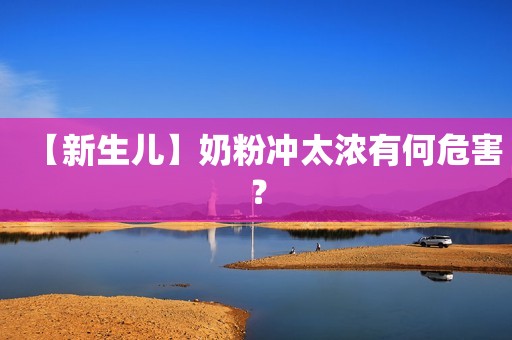 【新生儿】奶粉冲太浓有何危害？