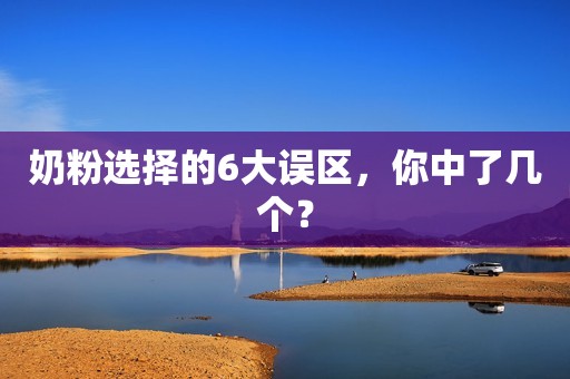 奶粉选择的6大误区，你中了几个？