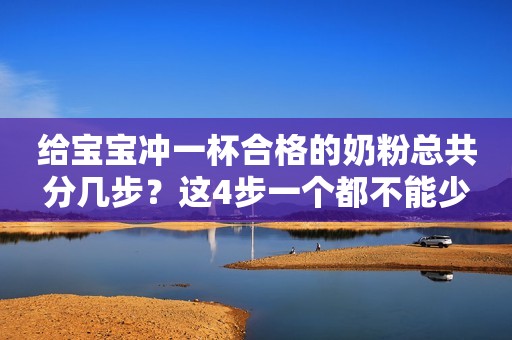 给宝宝冲一杯合格的奶粉总共分几步？这4步一个都不能少