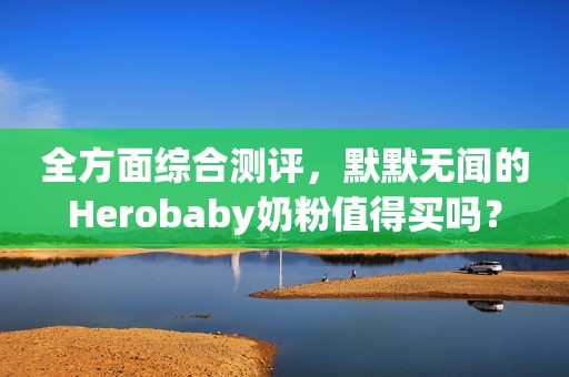 全方面综合测评，默默无闻的Herobaby奶粉值得买吗？