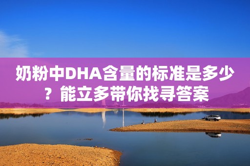 奶粉中DHA含量的标准是多少？能立多带你找寻答案