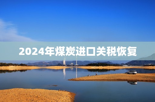 2024年煤炭进口关税恢复