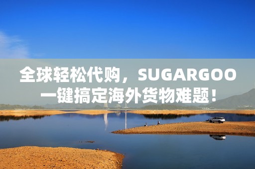 全球轻松代购，SUGARGOO一键搞定海外货物难题！