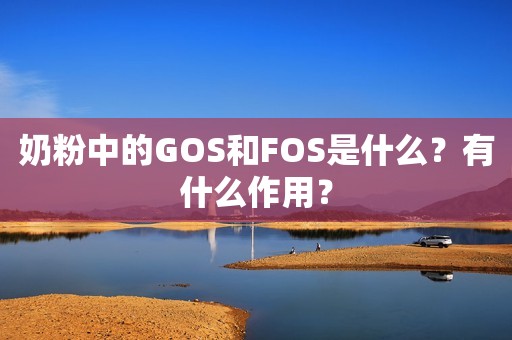 奶粉中的GOS和FOS是什么？有什么作用？