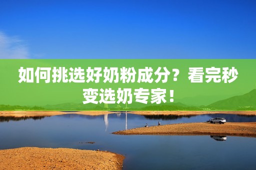 如何挑选好奶粉成分？看完秒变选奶专家！