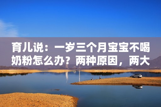 育儿说：一岁三个月宝宝不喝奶粉怎么办？两种原因，两大解决方案