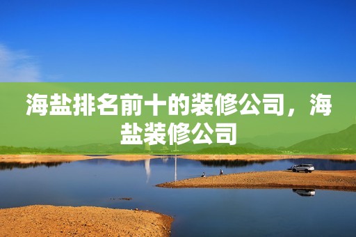 海盐排名前十的装修公司，海盐装修公司