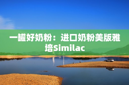 一罐好奶粉：进口奶粉美版雅培Similac