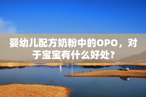 婴幼儿配方奶粉中的OPO，对于宝宝有什么好处？