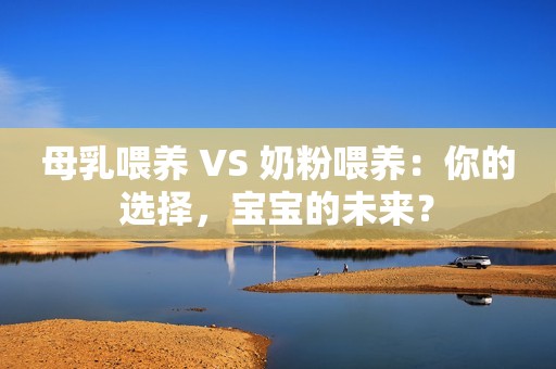 母乳喂养 VS 奶粉喂养：你的选择，宝宝的未来？