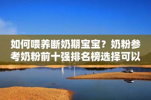 如何喂养断奶期宝宝？奶粉参考奶粉前十强排名榜选择可以吗？