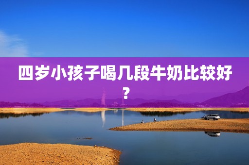 四岁小孩子喝几段牛奶比较好？