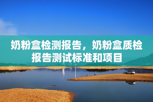 奶粉盒检测报告，奶粉盒质检报告测试标准和项目