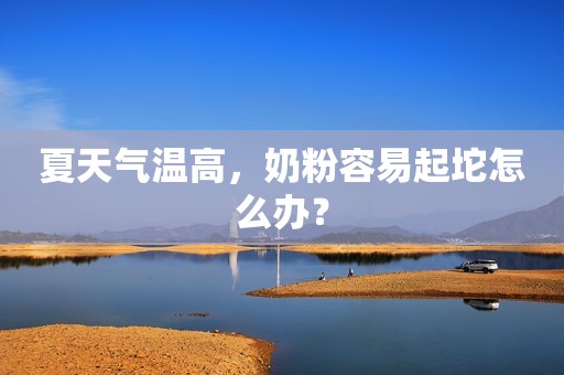 夏天气温高，奶粉容易起坨怎么办？