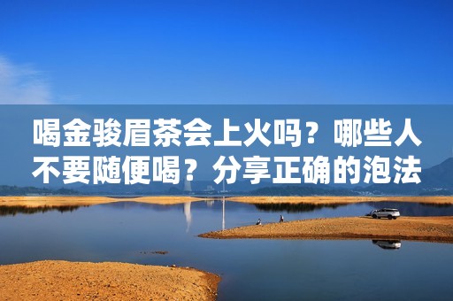 喝金骏眉茶会上火吗？哪些人不要随便喝？分享正确的泡法