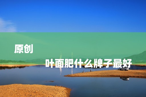 原创
            叶面肥什么牌子最好